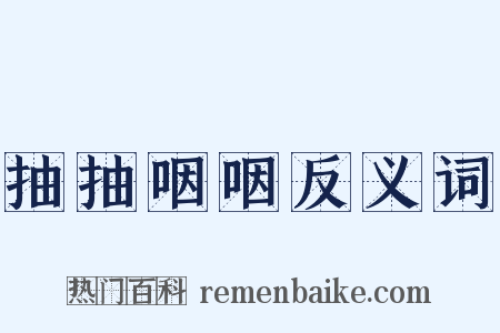 抽抽咽咽反义词是什么意思的图片